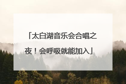 太白湖音乐会合唱之夜！会呼吸就能加入