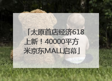 太原首店经济618上新！40000平方米京东MALL启幕