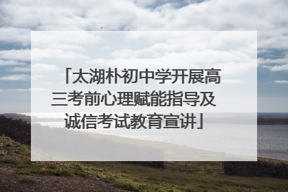 太湖朴初中学开展高三考前心理赋能指导及诚信考试教育宣讲