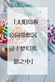 太阳岛夜公园带您沉浸于梦幻光影之中