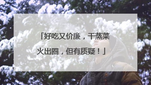 好吃又价廉，干蒸菜火出圈，但有质疑！