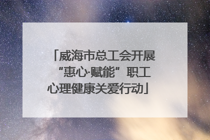威海市总工会开展“惠心·赋能”职工心理健康关爱行动