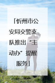 忻州市公安局交警支队推出“主动办”提醒服务