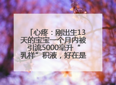 心疼：刚出生13天的宝宝一个月内被引流5000毫升“乳样”积液，好在是为了救他！