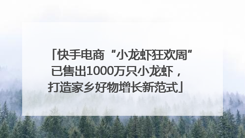 快手电商“小龙虾狂欢周”已售出1000万只小龙虾，打造家乡好物增长新范式