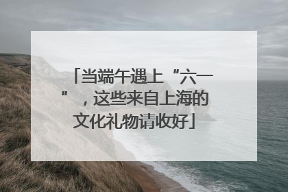 当端午遇上“六一”，这些来自上海的文化礼物请收好