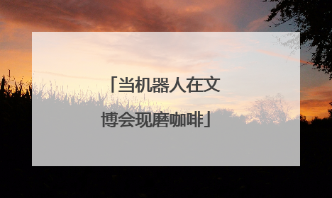 当机器人在文博会现磨咖啡