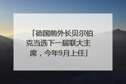德国前外长贝尔伯克当选下一届联大主席，今年9月上任