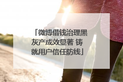 微博借钱治理黑灰产成效显著 铸就用户信任防线
