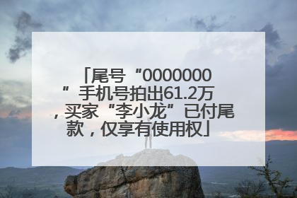 尾号“0000000”手机号拍出61.2万，买家“李小龙”已付尾款，仅享有使用权