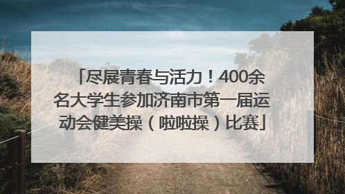 尽展青春与活力！400余名大学生参加济南市第一届运动会健美操（啦啦操）比赛