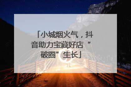 小城烟火气，抖音助力宝藏好店“破圈”生长