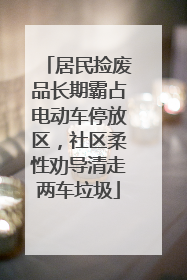 居民捡废品长期霸占电动车停放区，社区柔性劝导清走两车垃圾
