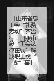 山东省总工会“礼赞劳动”齐鲁行｜日照市总“工会法律在线”解决职工愁“薪”事