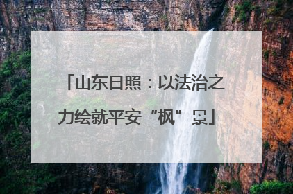 山东日照：以法治之力绘就平安“枫”景