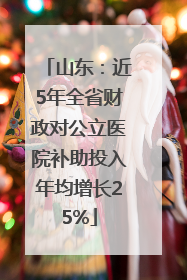 山东：近5年全省财政对公立医院补助投入年均增长25%