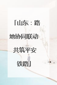 山东：路地协同联动 共筑平安铁路