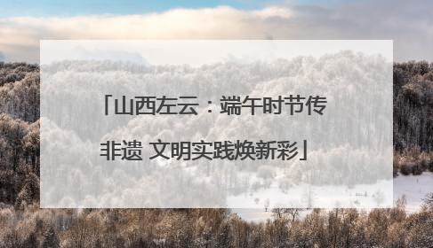 山西左云：端午时节传非遗 文明实践焕新彩