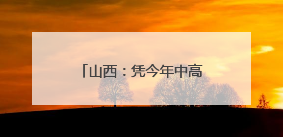 山西：凭今年中高考准考证 游览这些景区可享受优惠