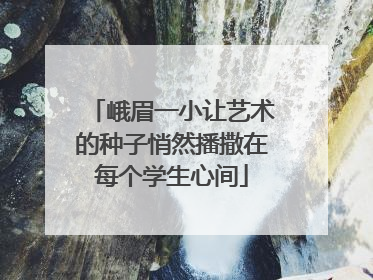 峨眉一小让艺术的种子悄然播撒在每个学生心间