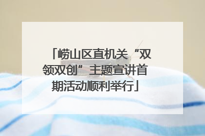 崂山区直机关“双领双创”主题宣讲首期活动顺利举行