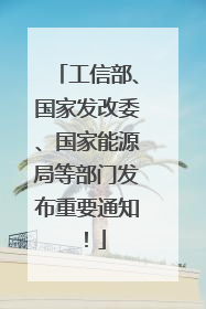 工信部、国家发改委、国家能源局等部门发布重要通知！