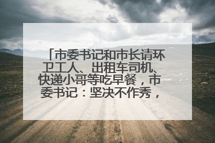 市委书记和市长请环卫工人、出租车司机、快递小哥等吃早餐，市委书记：坚决不作秀，不搞提前彩排