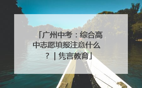 广州中考：综合高中志愿填报注意什么？｜隽言教育