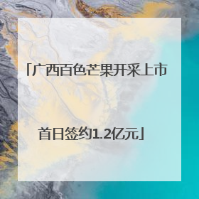 广西百色芒果开采上市 首日签约1.2亿元
