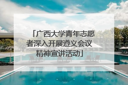 广西大学青年志愿者深入开展遵义会议精神宣讲活动