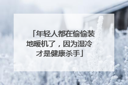 年轻人都在偷偷装地暖机了，因为湿冷才是健康杀手