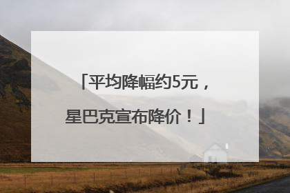 平均降幅约5元，星巴克宣布降价！