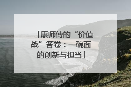 康师傅的“价值战”答卷：一碗面的创新与担当