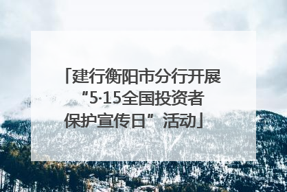 建行衡阳市分行开展“5·15全国投资者保护宣传日”活动