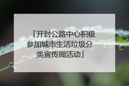开封公路中心积极参加城市生活垃圾分类宣传周活动