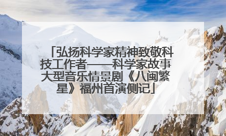 弘扬科学家精神致敬科技工作者——科学家故事大型音乐情景剧《八闽繁星》福州首演侧记
