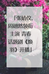 张婧仪、周翊然领衔主演 青春话题剧《焕羽》开播