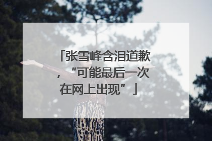 张雪峰含泪道歉，“可能最后一次在网上出现”