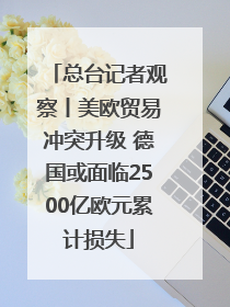 总台记者观察丨美欧贸易冲突升级 德国或面临2500亿欧元累计损失