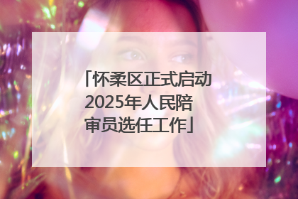 怀柔区正式启动2025年人民陪审员选任工作