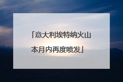 意大利埃特纳火山本月内再度喷发