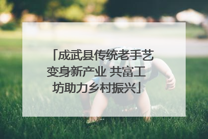 成武县传统老手艺变身新产业 共富工坊助力乡村振兴