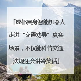 成都具身智能机器人走进“交通劝导”真实场景，不仅能科普交通法规还会讲冷笑话