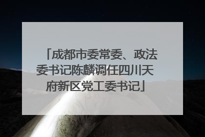 成都市委常委、政法委书记陈麟调任四川天府新区党工委书记