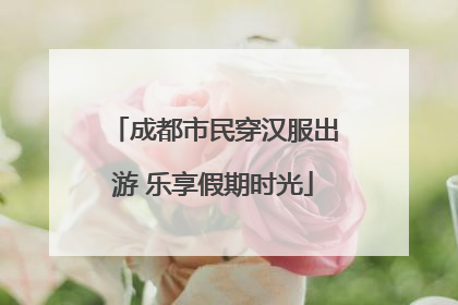 成都市民穿汉服出游 乐享假期时光