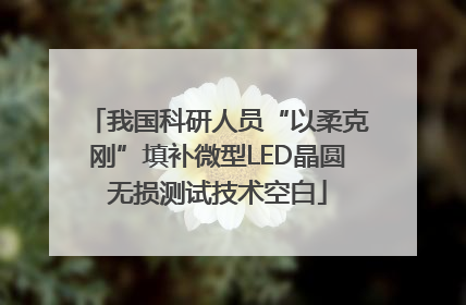 我国科研人员“以柔克刚”填补微型LED晶圆无损测试技术空白