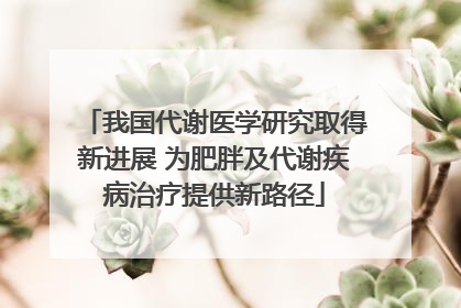 我国代谢医学研究取得新进展 为肥胖及代谢疾病治疗提供新路径
