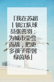 我在苏超丨镇江队球员张善羽：为城市荣誉而战，把更多孩子带到绿茵场