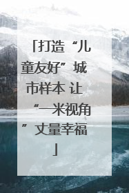 打造“儿童友好”城市样本 让“一米视角”丈量幸福