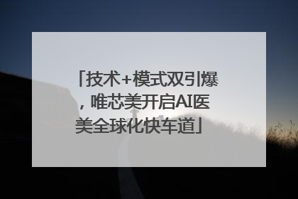 技术+模式双引爆，唯芯美开启AI医美全球化快车道